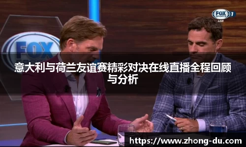 UB8意大利与荷兰友谊赛精彩对决在线直播全程回顾与分析