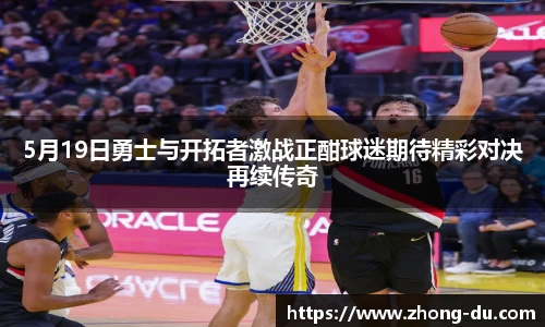 UB85月19日勇士与开拓者激战正酣球迷期待精彩对决再续传奇